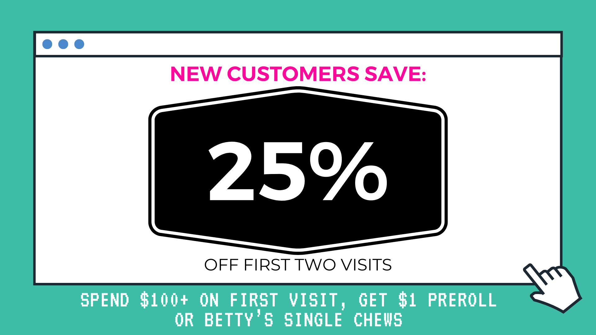 New Customers Save 25% Off first two visits. Spend $100 on your first visit, get a preroll for $1